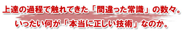 あなたの間違った技術理論を崩壊させ、もう一度基礎から練習しなおしてみませんか?